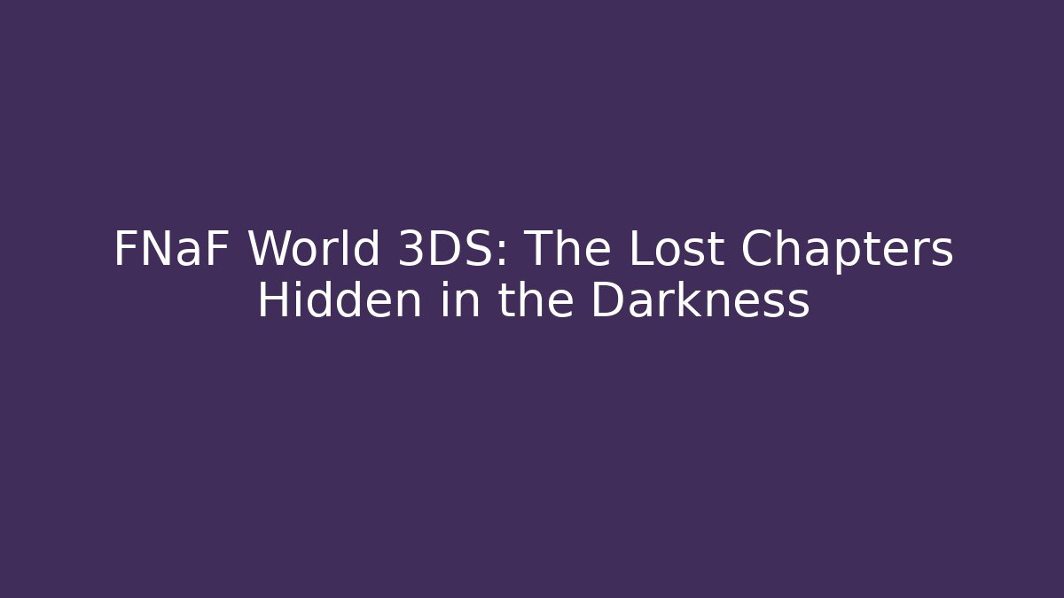 FNaF World 3DS: The Lost Chapters Hidden in the Darkness