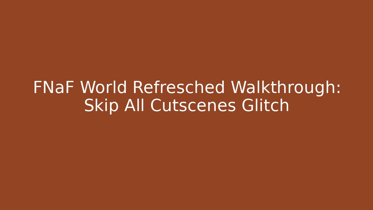 FNaF World Refresched Walkthrough: Skip All Cutscenes Glitch