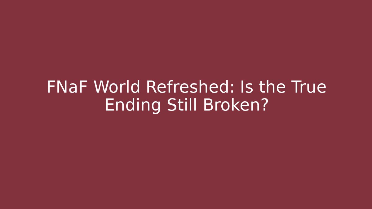 FNaF World Refreshed: Is the True Ending Still Broken?