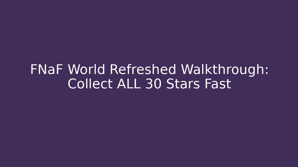 FNaF World Refreshed Walkthrough: Collect ALL 30 Stars Fast