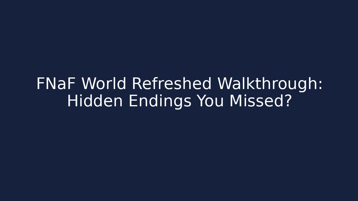 FNaF World Refreshed Walkthrough: Hidden Endings You Missed?