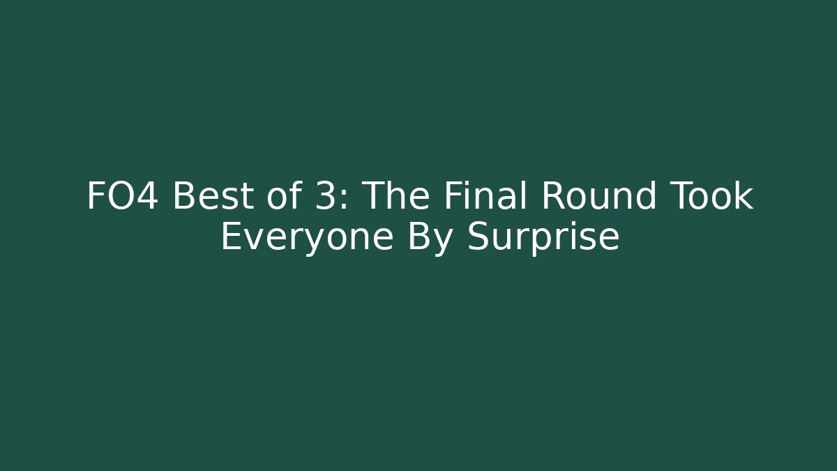 FO4 Best of 3: The Final Round Took Everyone By Surprise