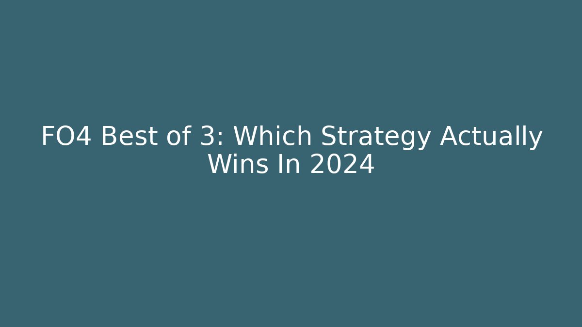 FO4 Best of 3: Which Strategy Actually Wins In 2024