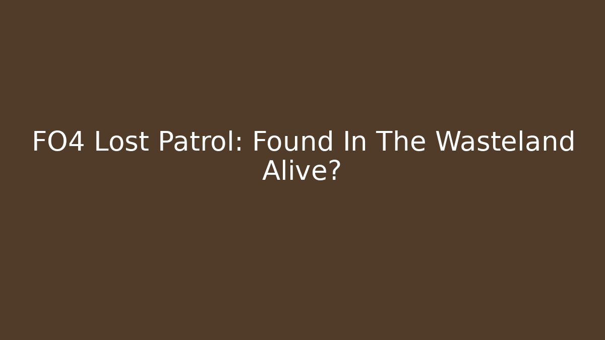 FO4 Lost Patrol: Found In The Wasteland Alive?