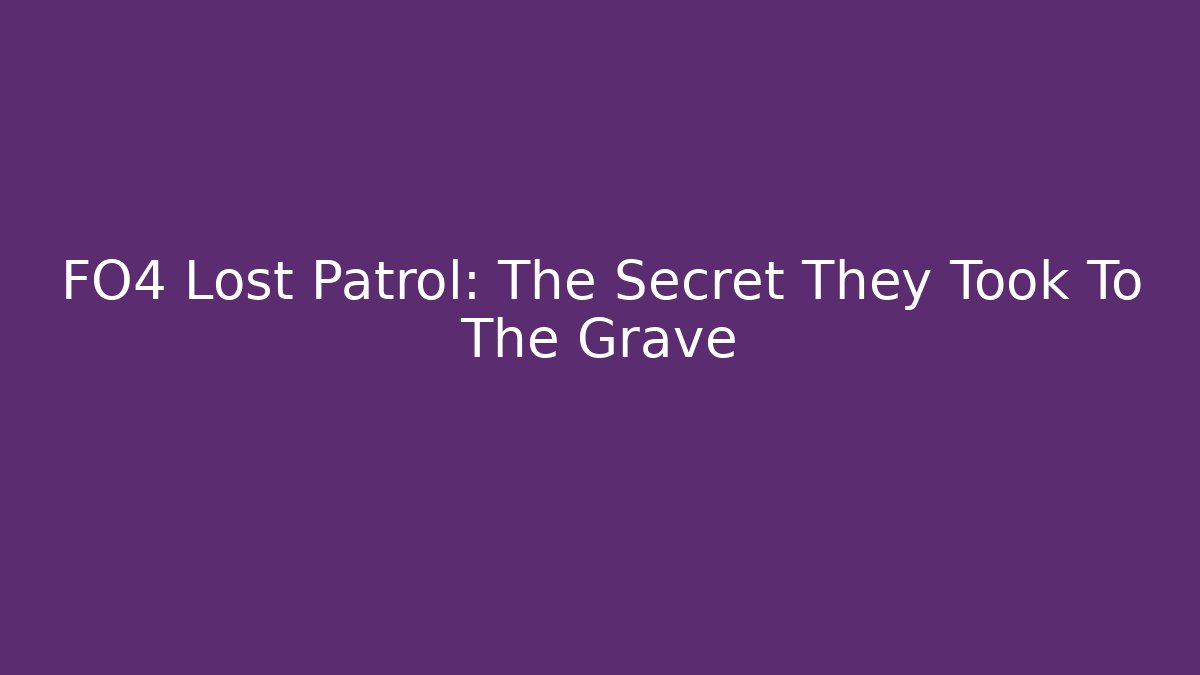 FO4 Lost Patrol: The Secret They Took To The Grave