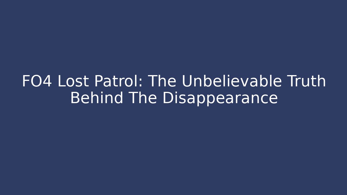 FO4 Lost Patrol: The Unbelievable Truth Behind The Disappearance