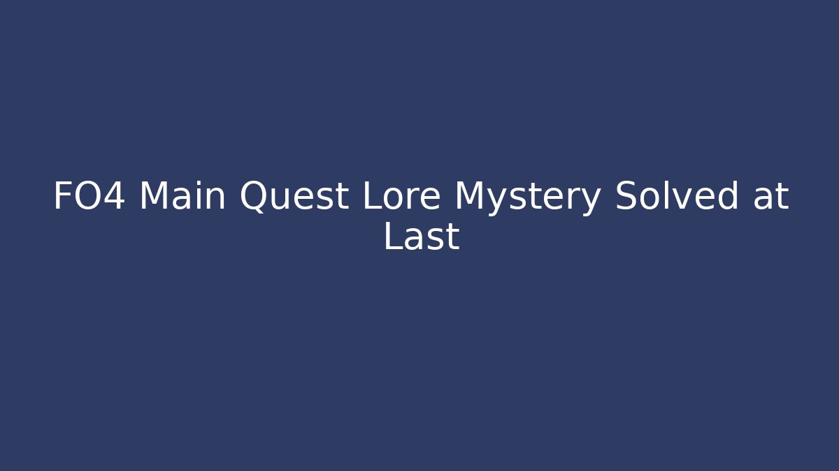 FO4 Main Quest Lore Mystery Solved at Last - Andrea Zevedo