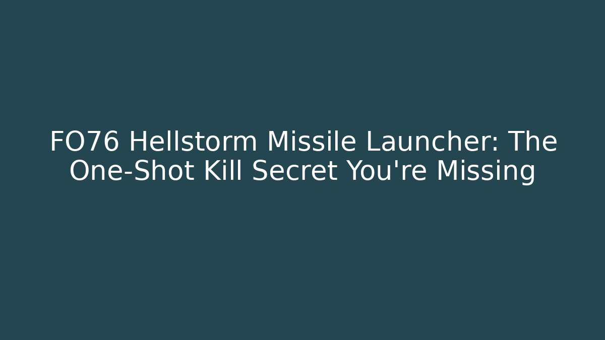 FO76 Hellstorm Missile Launcher: The One-Shot Kill Secret You’re Missing