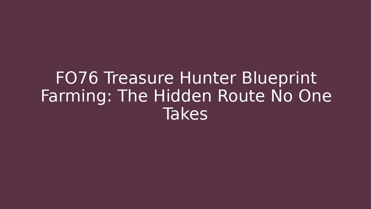 FO76 Treasure Hunter Blueprint Farming: The Hidden Route No One Takes