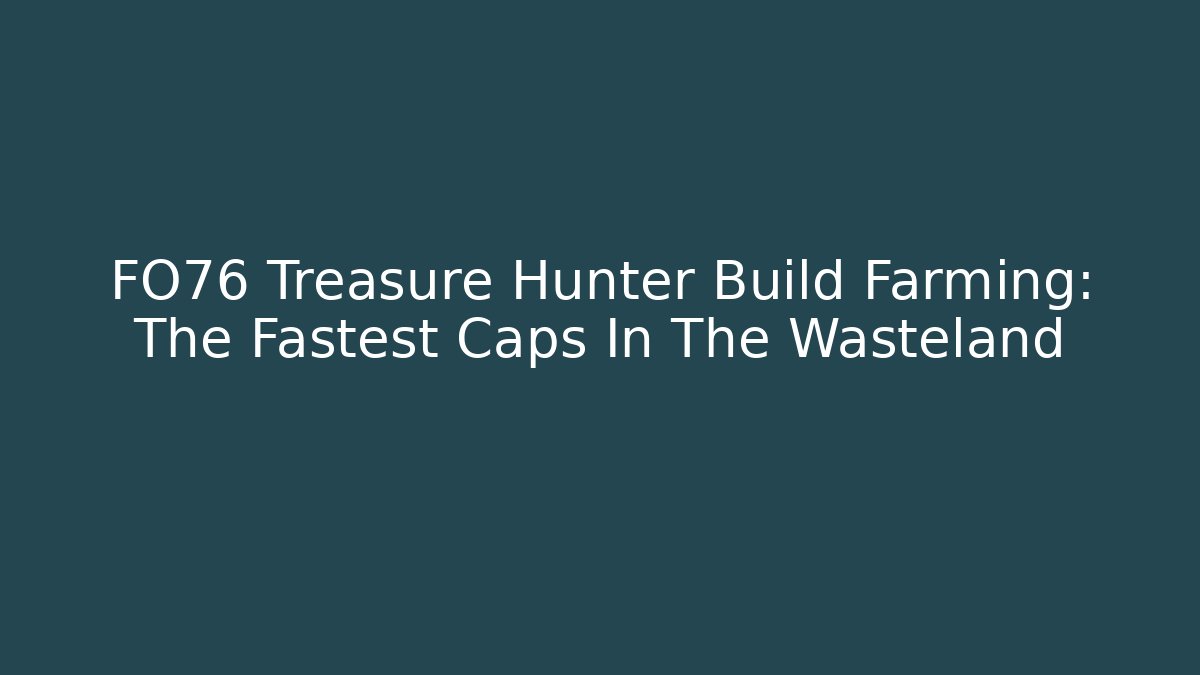 FO76 Treasure Hunter Build Farming: The Fastest Caps In The Wasteland