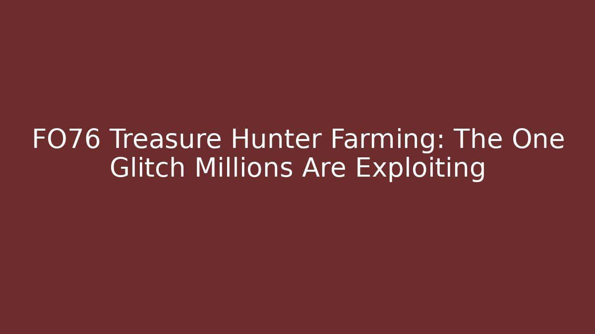 FO76 Treasure Hunter Farming: The One Glitch Millions Are Exploiting - Andrea Zevedo