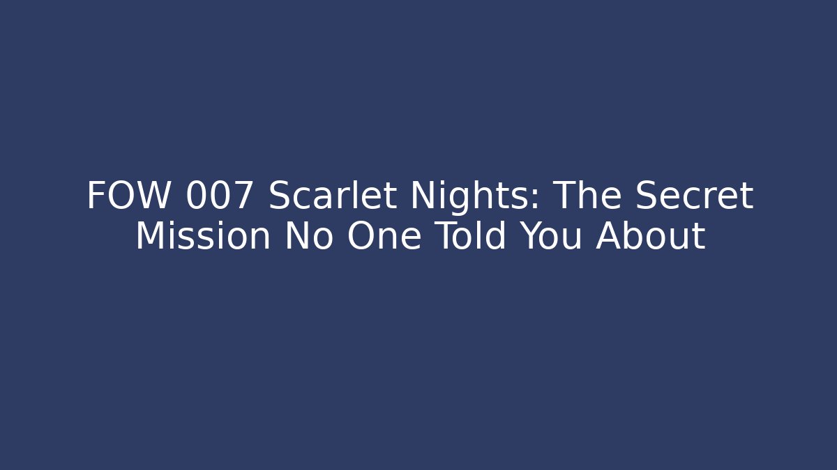 FOW 007 Scarlet Nights: The Secret Mission No One Told You About