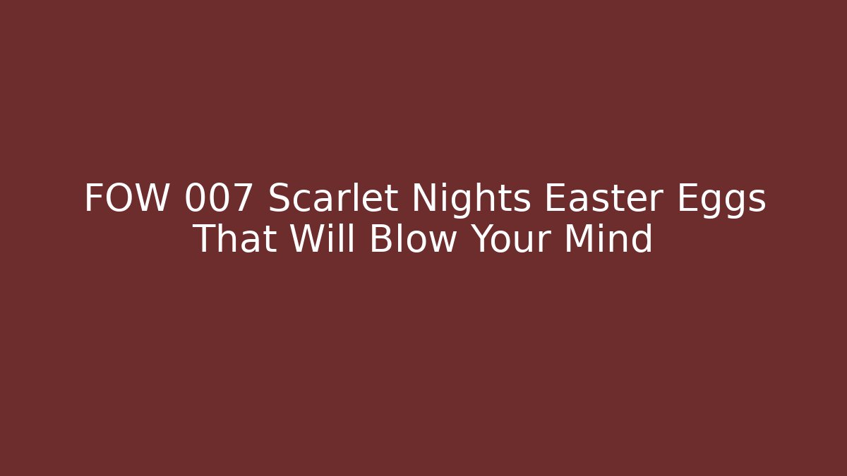 FOW 007 Scarlet Nights Easter Eggs That Will Blow Your Mind