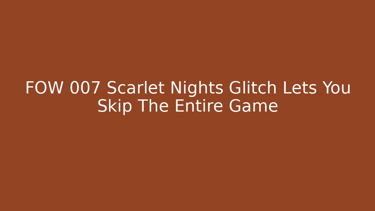 FOW 007 Scarlet Nights Glitch Lets You Skip The Entire Game