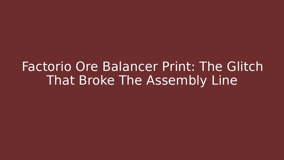 Factorio Ore Balancer Print: The Glitch That Broke The Assembly Line