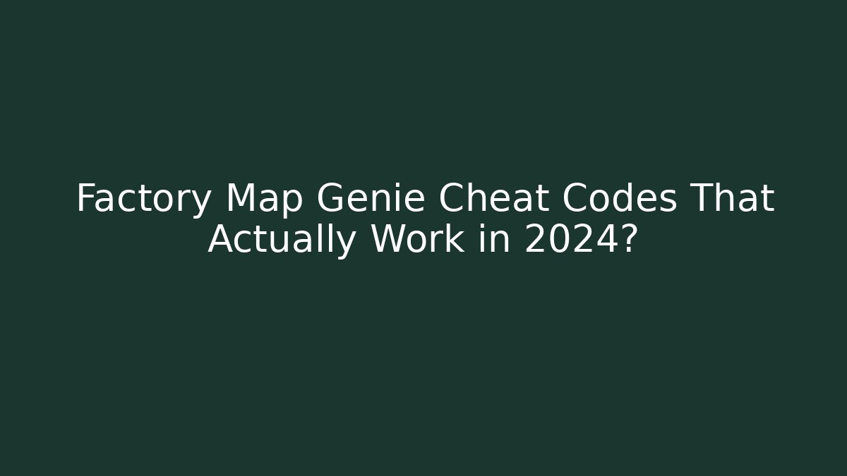 Factory Map Genie Cheat Codes That Actually Work in 2024?