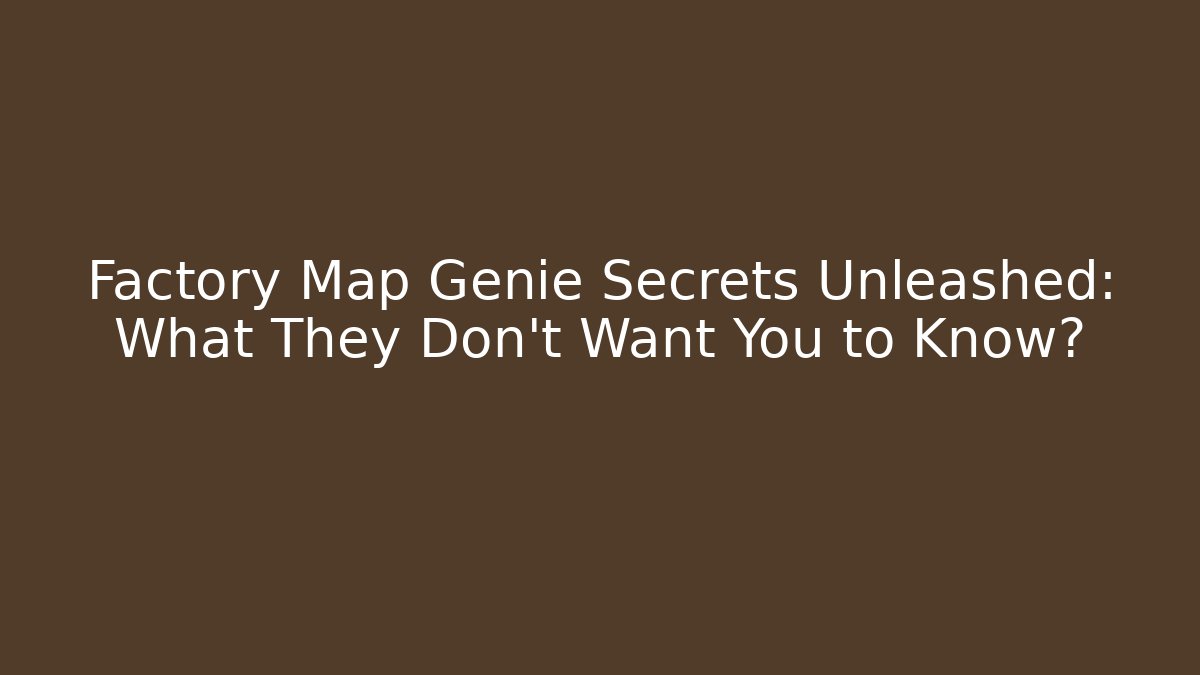 Factory Map Genie Secrets Unleashed: What They Don't Want You to Know?