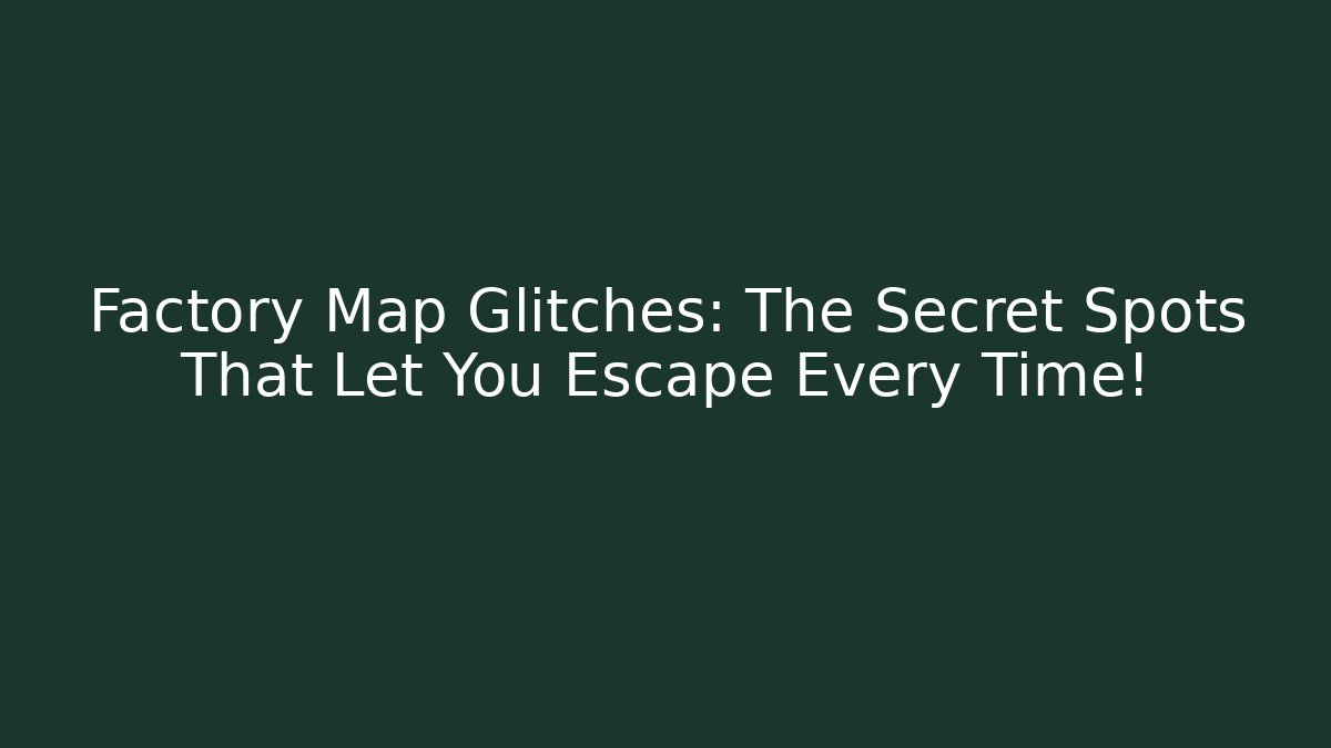 Factory Map Glitches: The Secret Spots That Let You Escape Every Time!