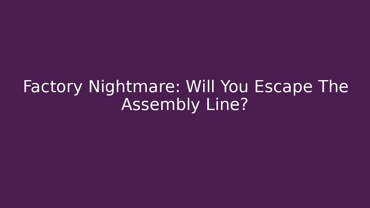 Factory Nightmare: Will You Escape The Assembly Line?