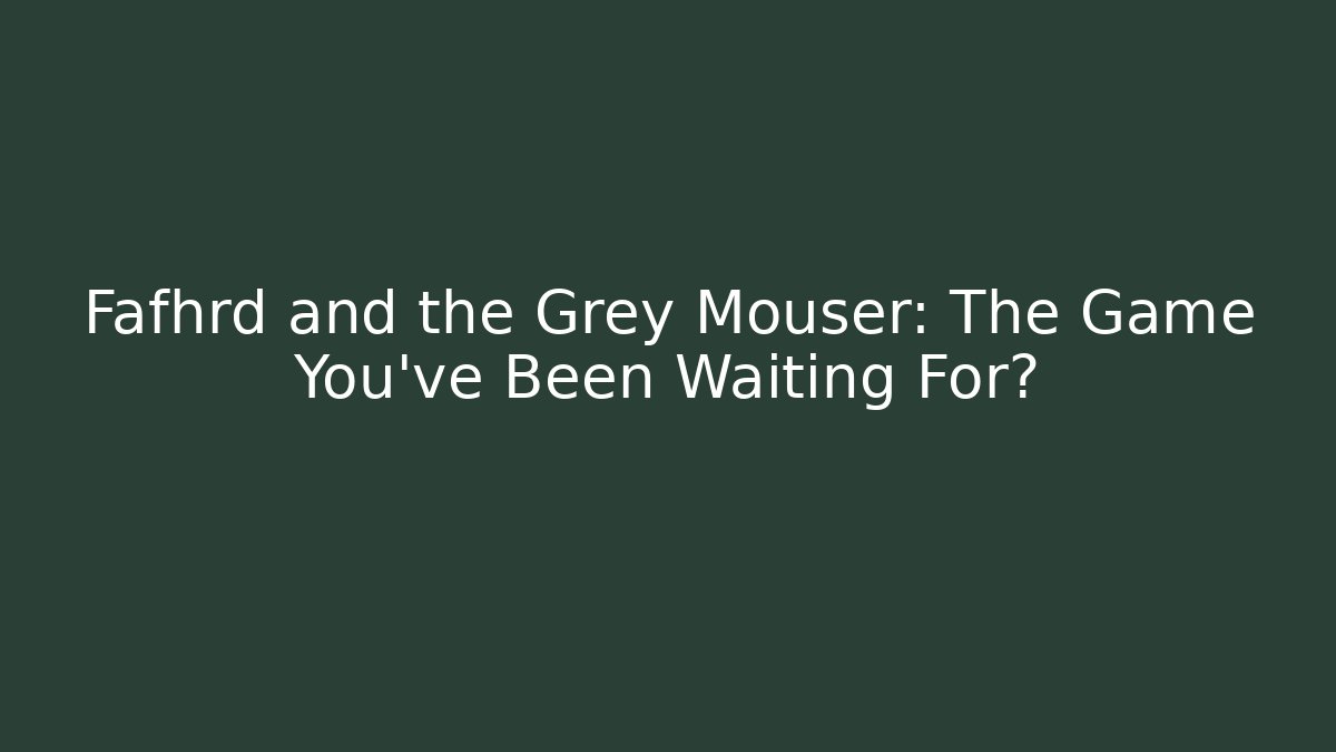 Fafhrd and the Grey Mouser: The Game You've Been Waiting For?