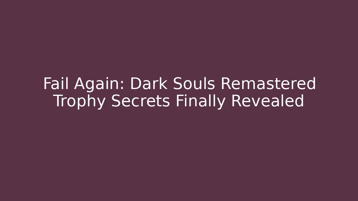Fail Again: Dark Souls Remastered Trophy Secrets Finally Revealed - Andrea Zevedo