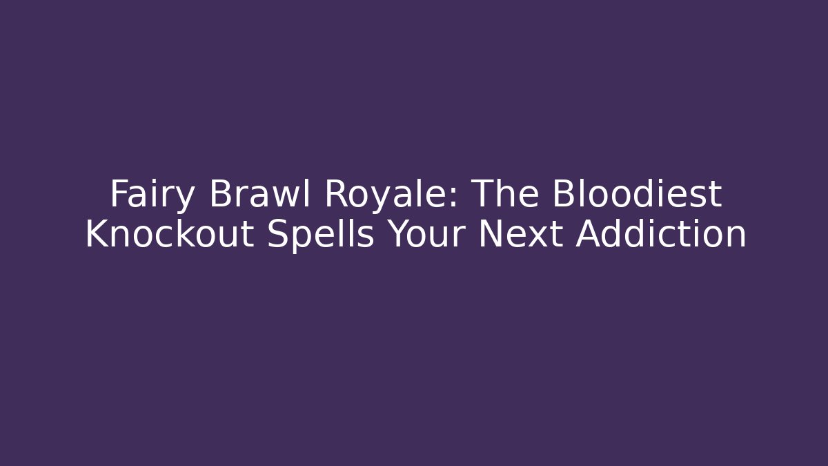 Fairy Brawl Royale: The Bloodiest Knockout Spells Your Next Addiction