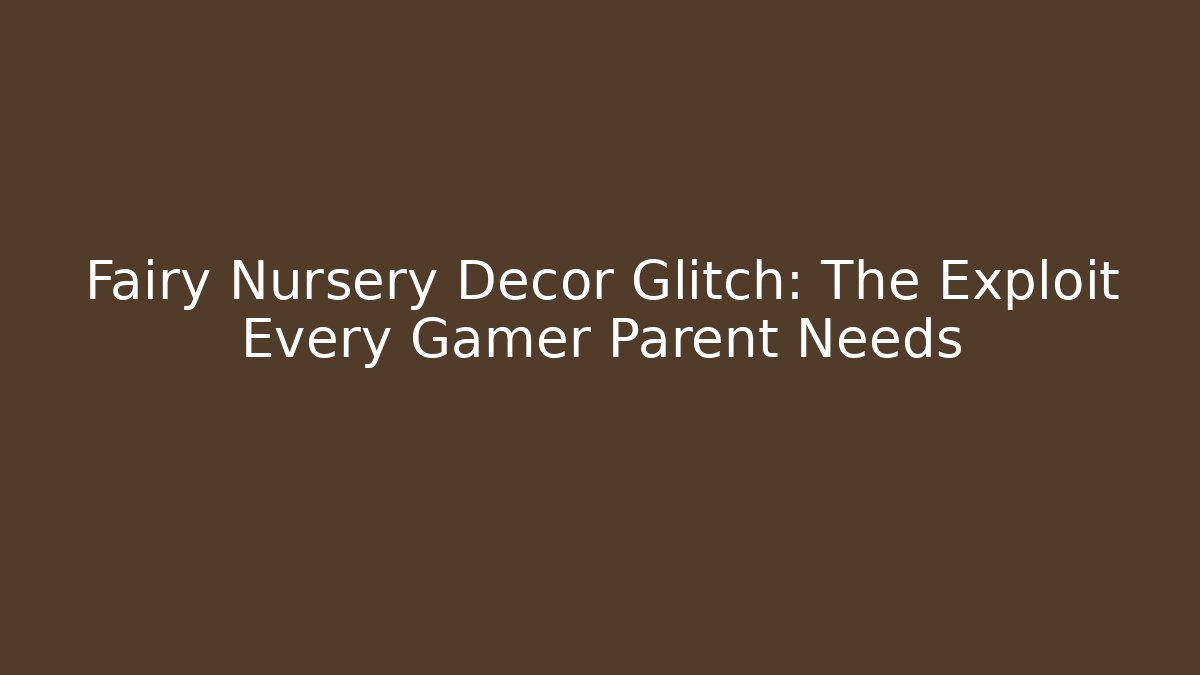 Fairy Nursery Decor Glitch: The Exploit Every Gamer Parent Needs