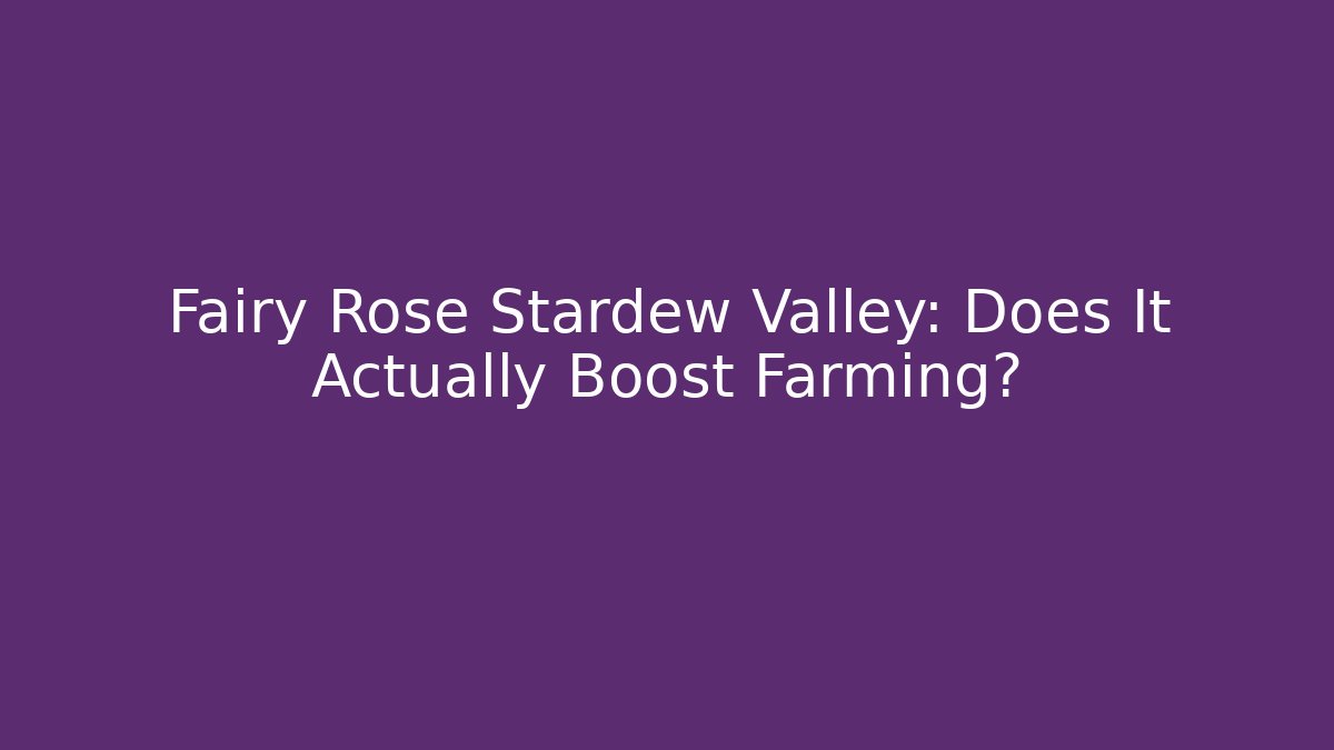 Fairy Rose Stardew Valley: Does It Actually Boost Farming?