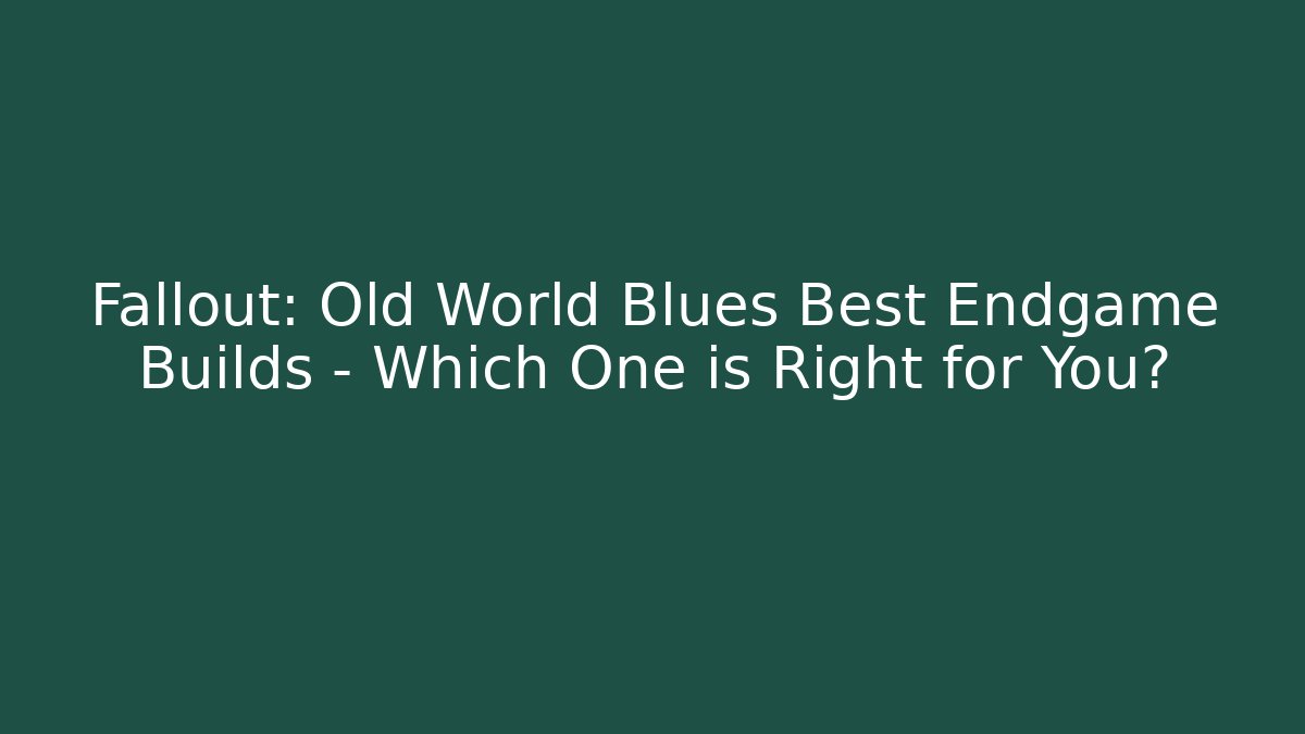 Fallout: Old World Blues Best Endgame Builds - Which One is Right for You?