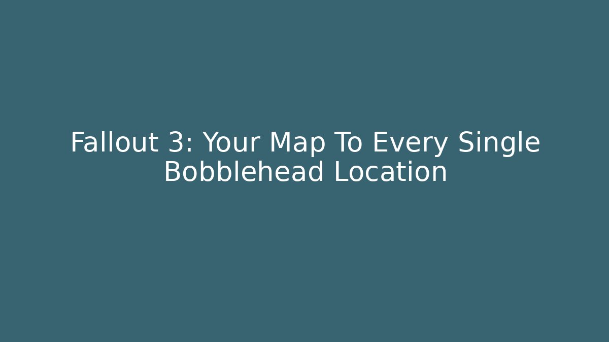 Fallout 3: Your Map To Every Single Bobblehead Location