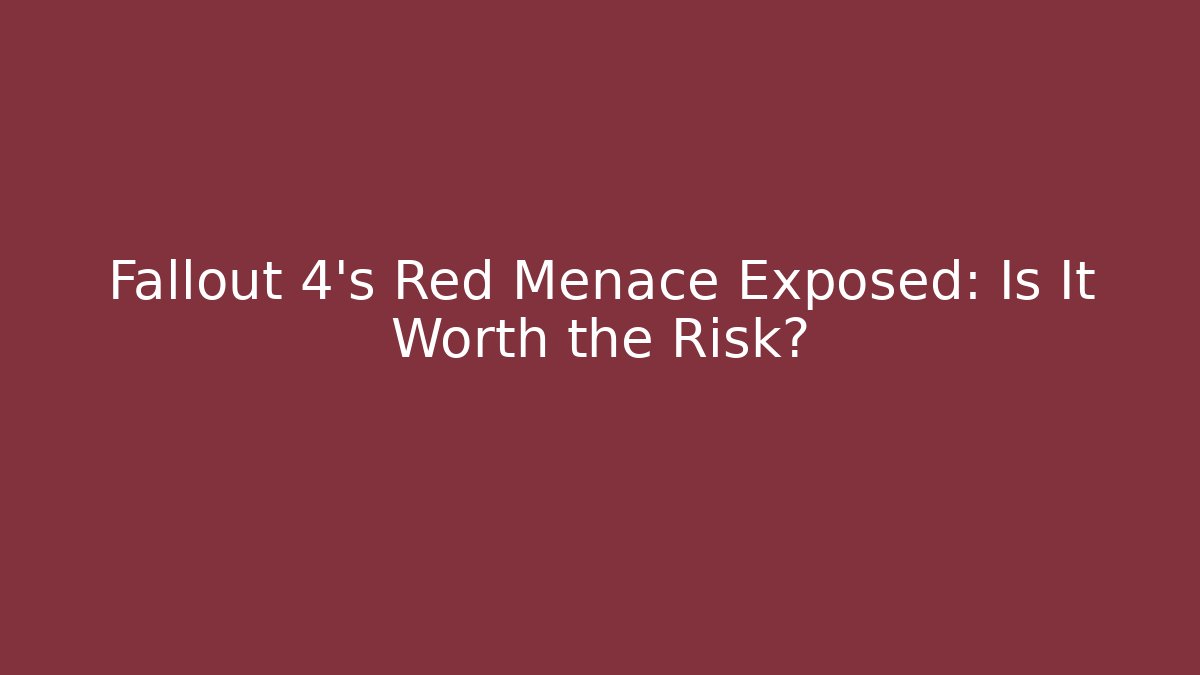 Fallout 4's Red Menace Exposed: Is It Worth the Risk?