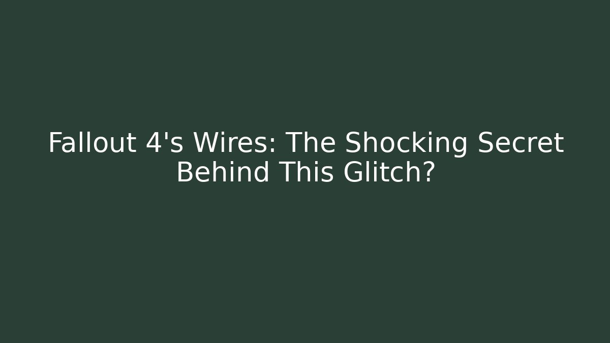 Fallout 4's Wires: The Shocking Secret Behind This Glitch?