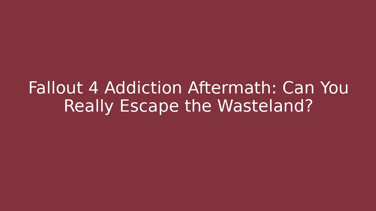 Fallout 4 Addiction Aftermath: Can You Really Escape the Wasteland?