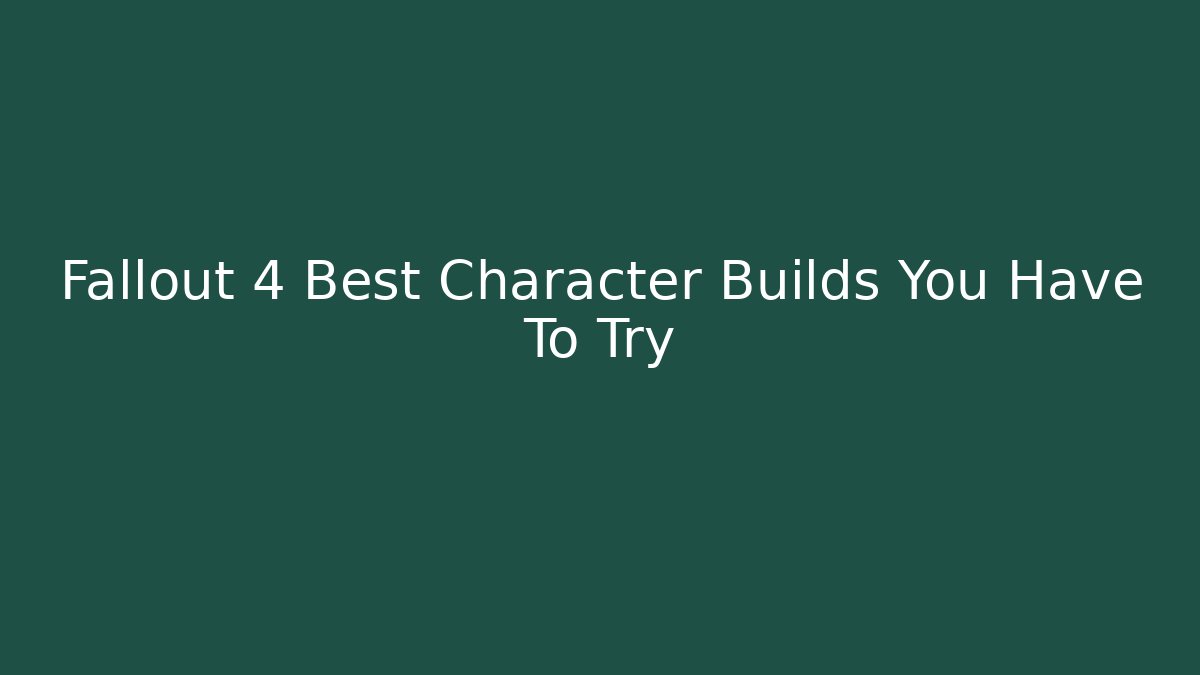 Fallout 4 Best Character Builds You Have To Try