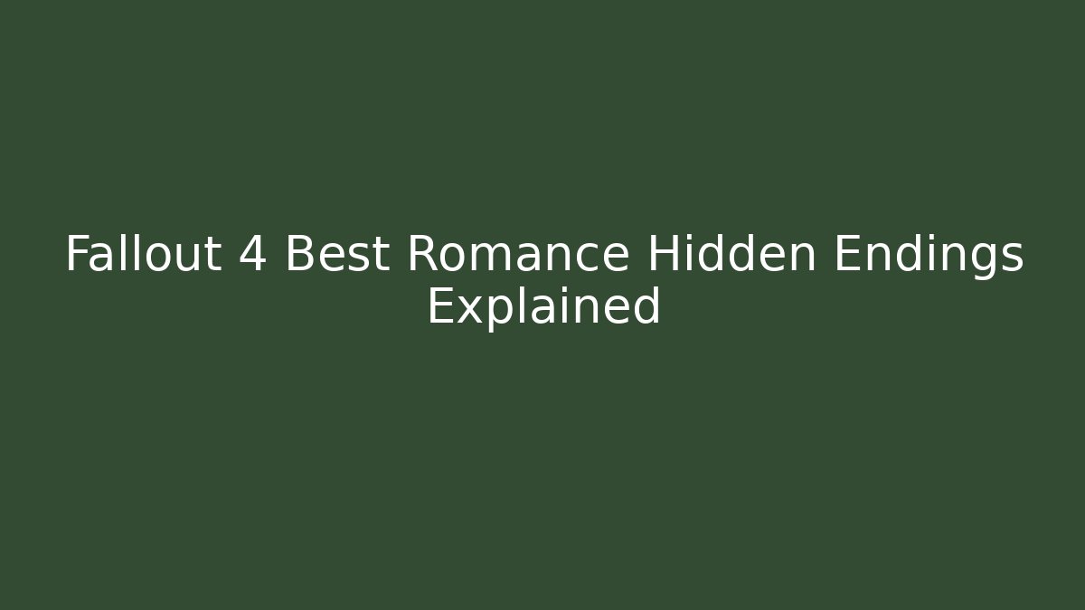 Fallout 4 Best Romance Hidden Endings Explained