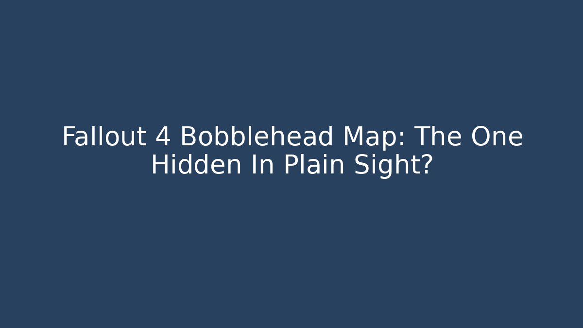 Fallout 4 Bobblehead Map: The One Hidden In Plain Sight? - Andrea Zevedo