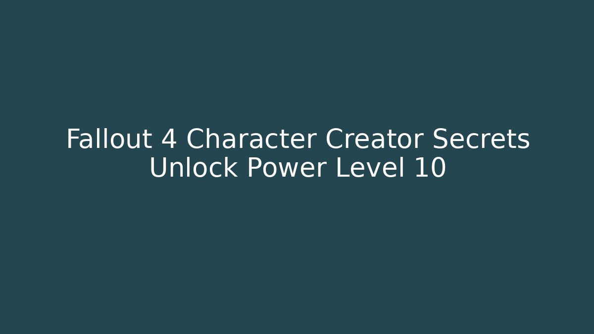 Fallout 4 Character Creator Secrets Unlock Power Level 10 - Andrea Zevedo