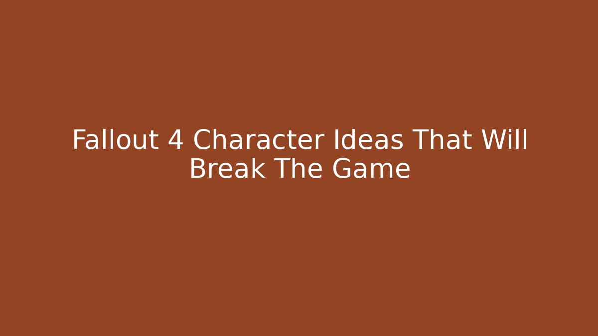 Fallout 4 Character Ideas That Will Break The Game