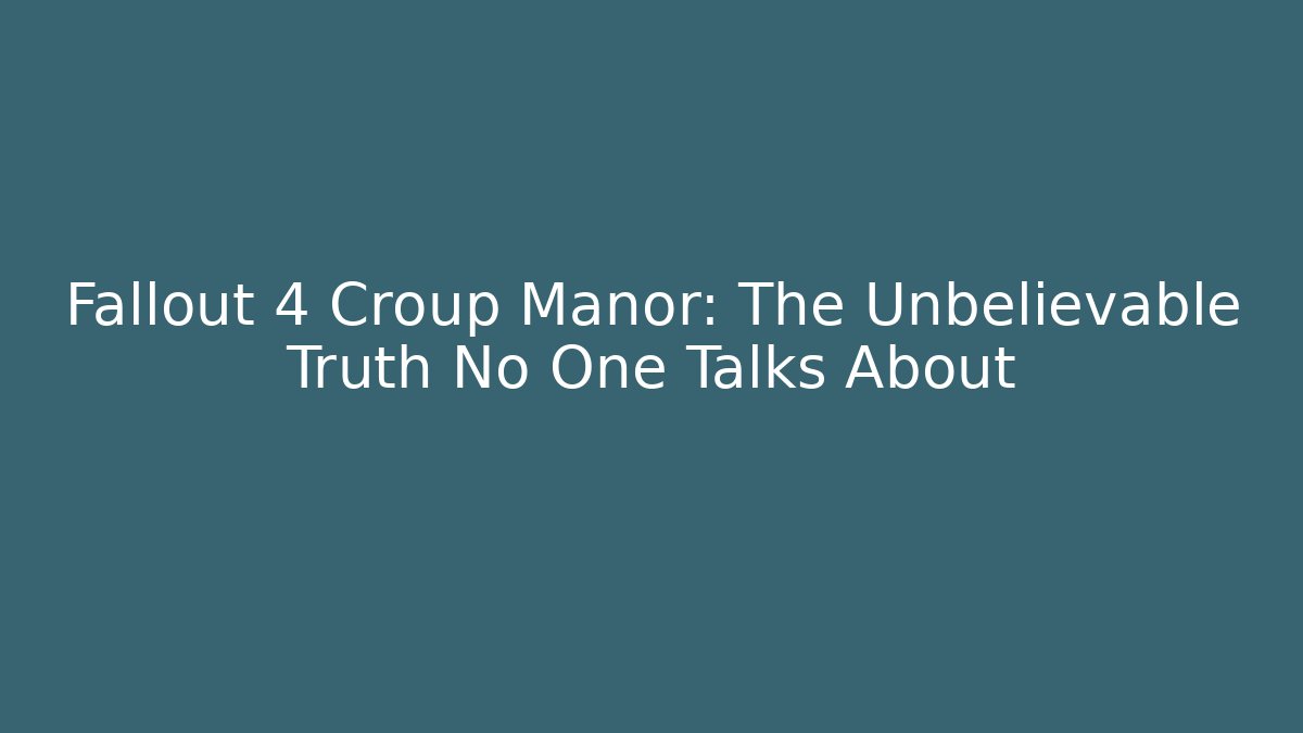 Fallout 4 Croup Manor: The Unbelievable Truth No One Talks About