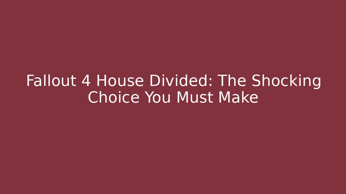 Fallout 4 House Divided: The Shocking Choice You Must Make
