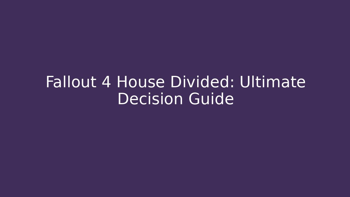 Fallout 4 House Divided: Ultimate Decision Guide