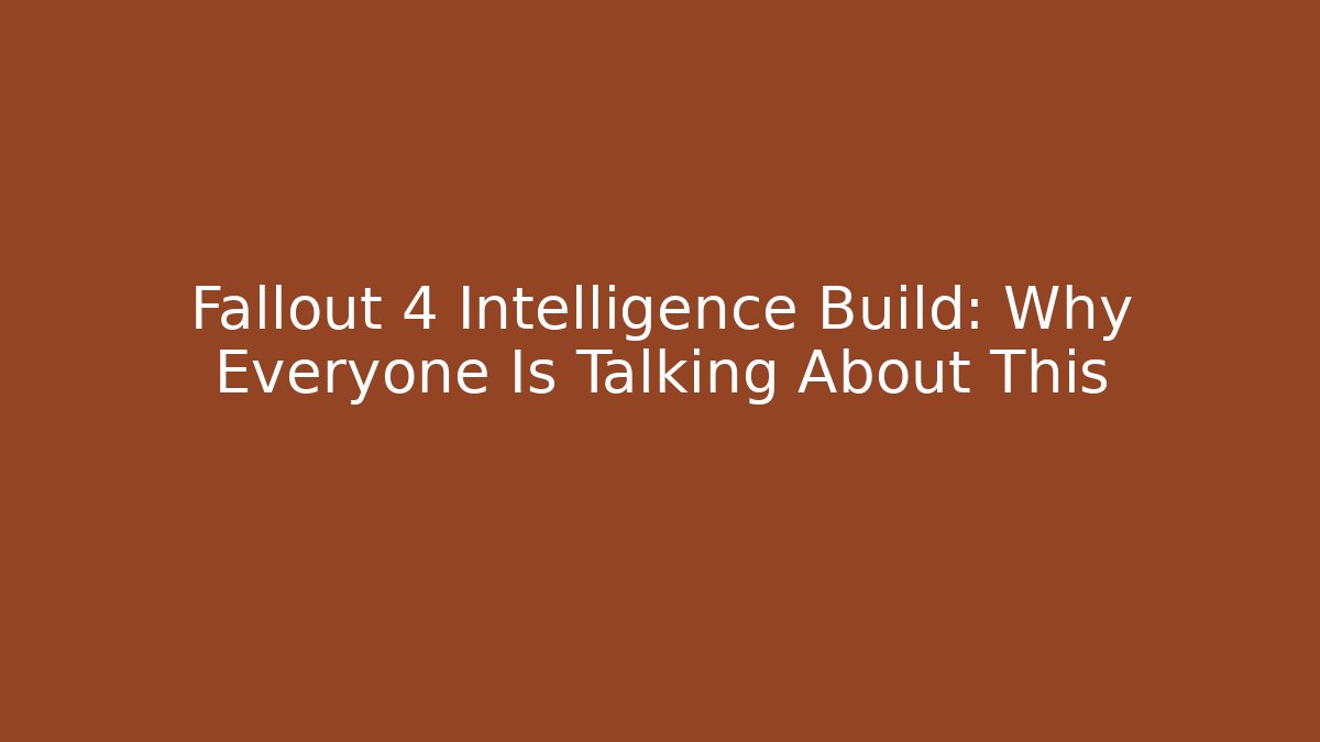 Fallout 4 Intelligence Build: Why Everyone Is Talking About This