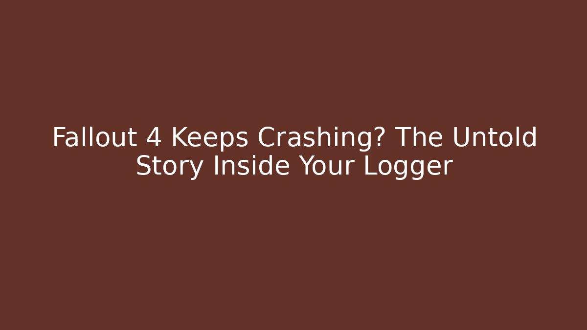 Fallout 4 Keeps Crashing? The Untold Story Inside Your Logger