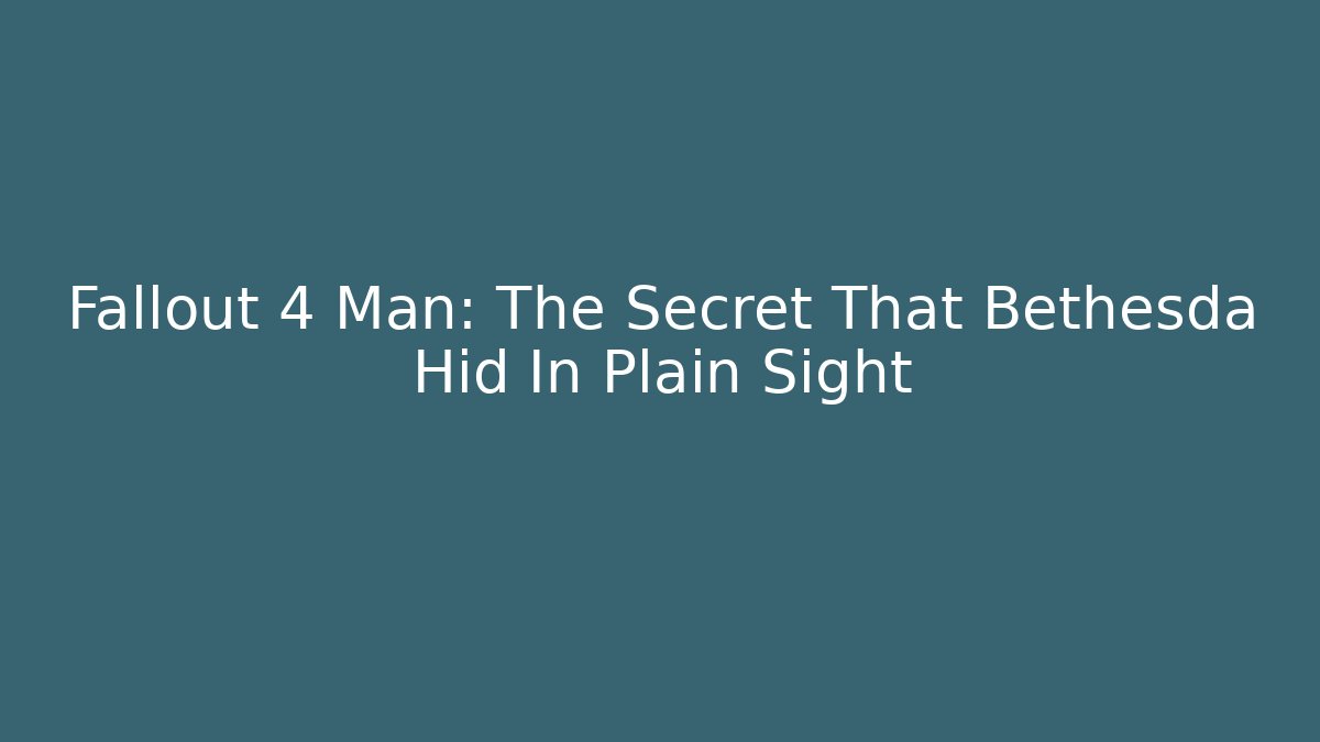 Fallout 4 Man: The Secret That Bethesda Hid In Plain Sight