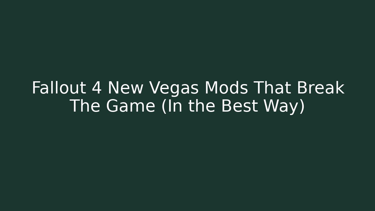 Fallout 4 New Vegas Mods That Break The Game (In the Best Way)