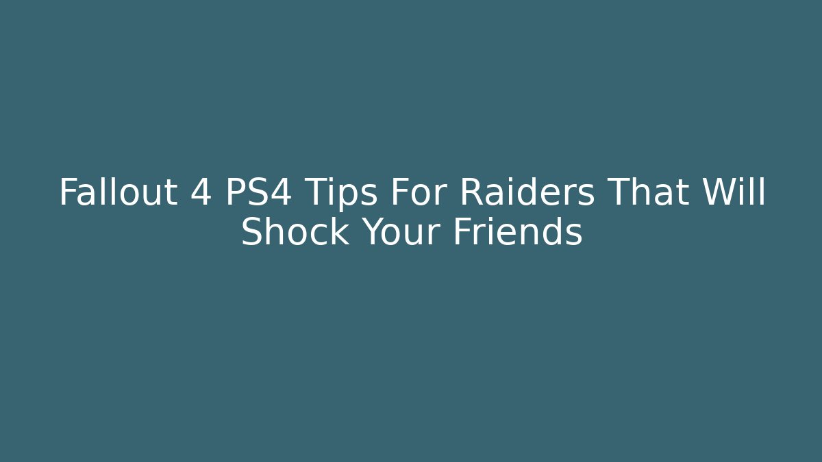 Fallout 4 PS4 Tips For Raiders That Will Shock Your Friends