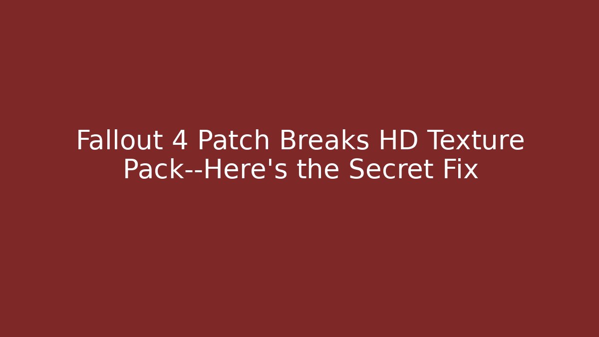 Fallout 4 Patch Breaks HD Texture Pack—Here’s the Secret Fix - Andrea Zevedo