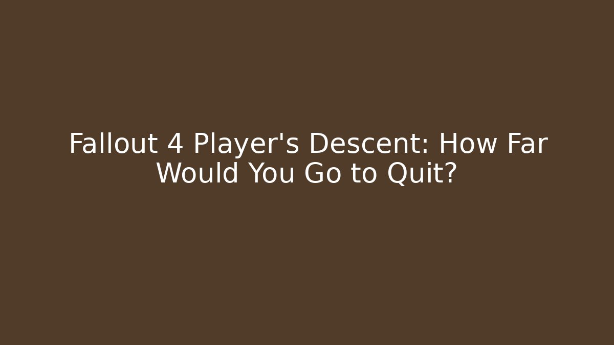 Fallout 4 Player's Descent: How Far Would You Go to Quit?