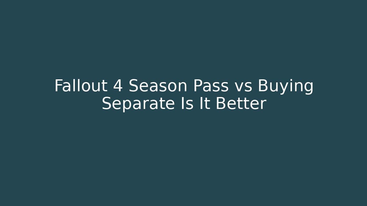 Fallout 4 Season Pass vs Buying Separate Is It Better