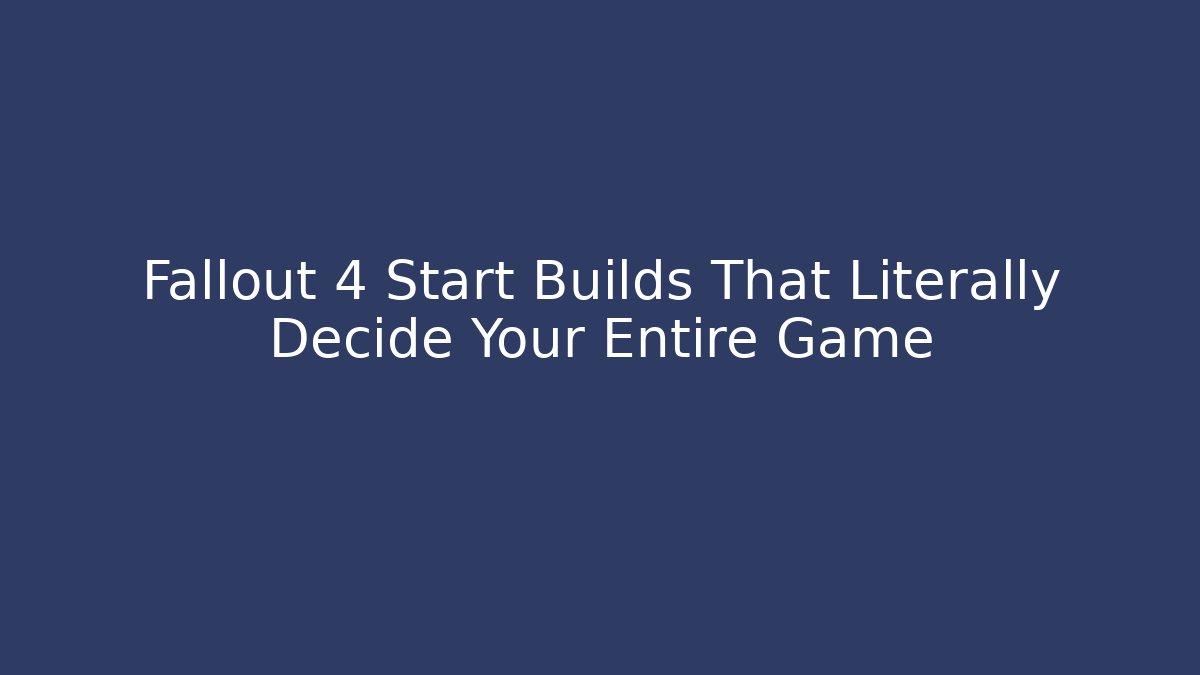 Fallout 4 Start Builds That Literally Decide Your Entire Game